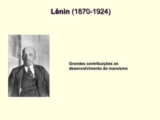 Lênin  (1870-1924) Grandes contribuições ao  desenvolvimento do marxismo 