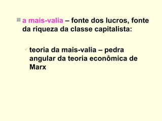 a mais-valia  – fonte dos lucros, fonte da riqueza da classe capitalista:  teoria da mais-valia – pedra angular da teoria econômica de Marx 