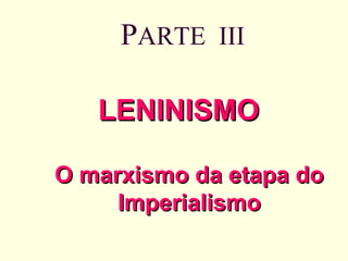 P ARTE  III LENINISMO  O marxismo da etapa do Imperialismo 