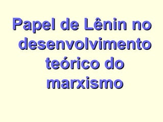 Papel de Lênin no desenvolvimento teórico do marxismo 