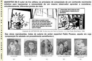 Q U E S T Õ E S D E F I X A Ç Ã O - E N E M - 2002 - [QUESTÃO 20] O autor da tira utilizou os princípios de composição de um conhecido movimento artístico para representar a necessidade de um mesmo observador aprender a considerar, simultaneamente, diferentes pontos de vista. Das obras reproduzidas, todas de autoria do pintor espanhol Pablo Picasso, aquela em cuja composição foi adotado um procedimento semelhante é: 