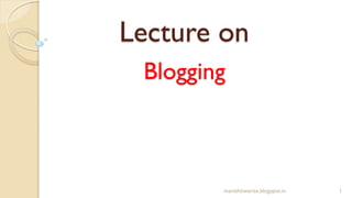 Blogging
1
manishtiwarise.blogspot.in
Lecture on
 