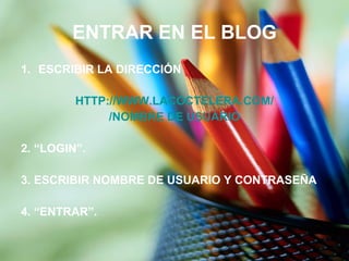 ENTRAR EN EL BLOG ESCRIBIR LA DIRECCIÓN HTTP:// WWW.LACOCTELERA.COM / /NOMBRE DE USUARIO 2. “LOGIN”. 3. ESCRIBIR NOMBRE DE USUARIO Y CONTRASEÑA 4. “ENTRAR”. 
