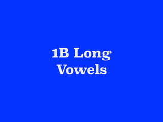 1B Long
Vowels
 