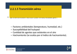 • La transmisión aerea está influenciada por:
– Factores ambientales (temperatura, humedad, etc.)
– Susceptibilidad del huésped
– Cantidad de agentes que existentes en el aire
– Hacinamiento (se evalúa por el índice de hacinamiento).
2.2.1.5 Transmisión aérea
Nuria Sempere Rubio (Coord.)
Sara Cortes Amador
Raquel Faubel Cava
 
