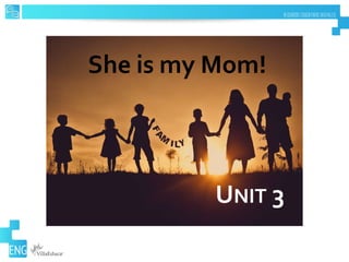She is my Mom!
UNIT 3
 