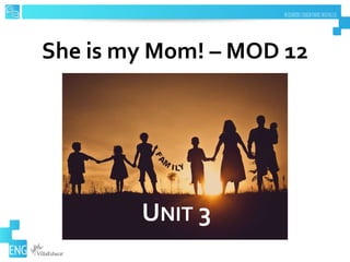 She is my Mom! – MOD 12
UNIT 3
 