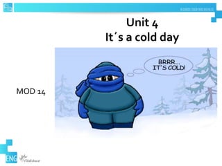 Unit 4
It´s a cold day
MOD 14
 
