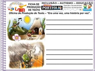 Oficina de Produção de Texto – “Era uma vez, uma história por vez”.
FICHA DE
PRODUÇÃO
DE TEXTO
 
