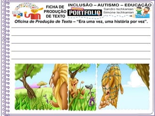 Oficina de Produção de Texto – “Era uma vez, uma história por vez”.
FICHA DE
PRODUÇÃO
DE TEXTO
 