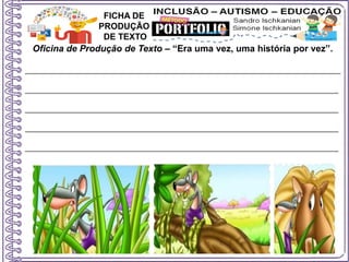 Oficina de Produção de Texto – “Era uma vez, uma história por vez”.
FICHA DE
PRODUÇÃO
DE TEXTO
 