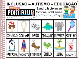 INCLUSÃO – AUTISMO – EDUCAÇÃO
Sandro Ischkanian
Simone Ischkanian
 