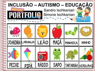 INCLUSÃO – AUTISMO – EDUCAÇÃO
Sandro Ischkanian
Simone Ischkanian
 