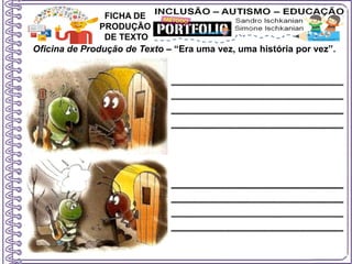 Oficina de Produção de Texto – “Era uma vez, uma história por vez”.
FICHA DE
PRODUÇÃO
DE TEXTO
 