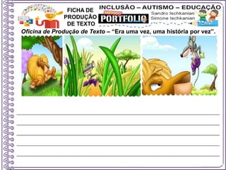 Oficina de Produção de Texto – “Era uma vez, uma história por vez”.
FICHA DE
PRODUÇÃO
DE TEXTO
 