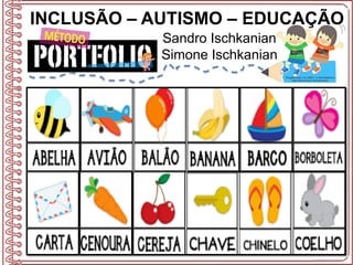 INCLUSÃO – AUTISMO – EDUCAÇÃO
Sandro Ischkanian
Simone Ischkanian
 
