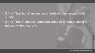Dr.
Khakare
Vikas
• 2.1.(d) "bail bond" means an undertaking for release with
surety;
• 2.1.(e) "bond" means a personal bond or an undertaking for
release without surety;
 