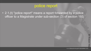 Dr.
Khakare
Vikas
police report
• 2.1.(t) "police report" means a report forwarded by a police
officer to a Magistrate under sub-section (3) of section 193;
 