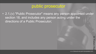 Dr.
Khakare
Vikas
public prosecutor
• 2.1.(v) "Public Prosecutor" means any person appointed under
section 18, and includes any person acting under the
directions of a Public Prosecutor;
 