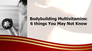 Bodybuilding Multivitamins:
6 things You May Not Know
 