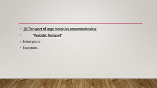 • [II] Transport of large molecules (macromolecules):
• “Vesicular Transport”
• Endocytosis.
• Exocytosis.
 