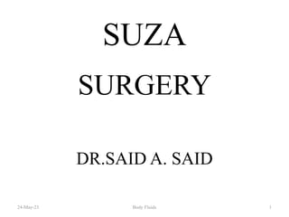SUZA
SURGERY
DR.SAID A. SAID
24-May-23 Body Fluids 1
 