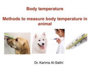 Body temperature
Methods to measure body temperature in
animal
Dr. Karima Al-Salihi
 