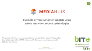 www.bite.be
© 2017 bITe – Business-IT-Engineering
18
Your trusted technology advisors
Business driven customer insights using
Azure and open source technologies
“Azure not only host open source solutions, Microsoft also pushes their product
teams to integrate their PAAS solution with their open source counterparts”
(Bite, for Mediahuis)
 