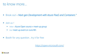 to know more…
▪ Break-out « Next-gen Development with Azure PaaS and Containers ”
▪ Join us !
▪ new « Azure Open source » meet-up group
▪ our meet-up event on June 8th
▪ Booth for any question , try it for free
https://open.microsoft.com/
 