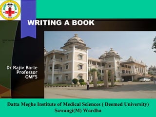 WRITING A BOOK
Dr Rajiv Borle
Professor
OMFS
NAAC Accredited Grade
‘A’
Datta Meghe Institute of Medical Sciences ( Deemed University)
Sawangi(M) Wardha
 