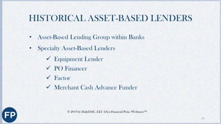 COMMONALITIES AMONG ALL TYPES OF
ASSET-BASED LENDING
• An ABL is a loan secured by borrower’s assets
• A borrower receives...
