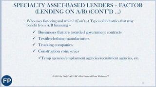 SPECIALTY ASSET-BASED LENDERS – FACTOR
(LENDING ON A/R) (CONT’D…)
Who uses factoring and when? (Con’t…) When is it a good ...