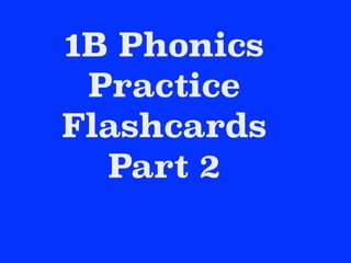 1B Phonics
Practice
Flashcards
Part 2
 