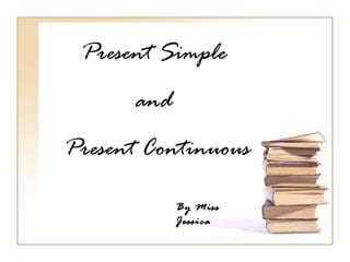 Present Simple
      and
Present Continuous

            By Miss
            Jessica
 
