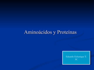 Aminoácidos y Proteínas



                  Eduardo Echanique T.
                          3C
 