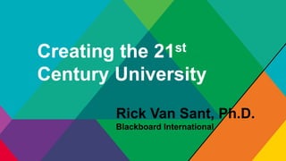 Creating the 21st
Century University
Rick Van Sant, Ph.D.
Blackboard International
 