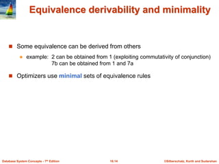 ©Silberschatz, Korth and Sudarshan
16.14
Database System Concepts - 7th Edition
Equivalence derivability and minimality
 Some equivalence can be derived from others
 example: 2 can be obtained from 1 (exploiting commutativity of conjunction)
7b can be obtained from 1 and 7a
 Optimizers use minimal sets of equivalence rules
 