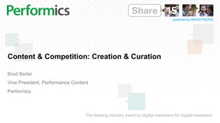 The leading industry event by digital marketers for digital marketers
powered by BRIGHTEDGE
Content & Competition: Creation & Curation
Brad Beiter
Vice President, Performance Content
Performics
 