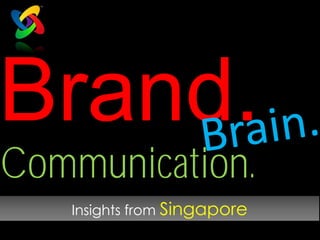 Brand.
Communication.
   Insights from Singapore
 
