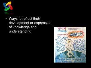 • Ways to reflect their
  development or expression
  of knowledge and
  understanding
 