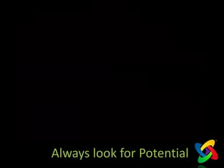 Always look for Potential
 