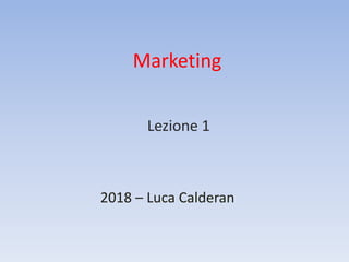 Marketing
2018 – Luca Calderan
Lezione 1
 