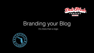 Branding your Blog 
It's more than a logo 
 