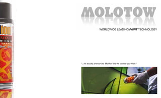 WORLDWIDE LEADING PAINT TECHNOLOGY




“...it’s actually pronounced ‘Molotov’ like the cocktail you throw.”
 