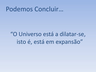 Podemos Concluir…


 “O Universo está a dilatar-se,
   isto é, está em expansão”
 
