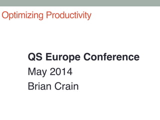 QS Europe Conference!
May 2014!
Brian Crain!
Optimizing Productivity!
 