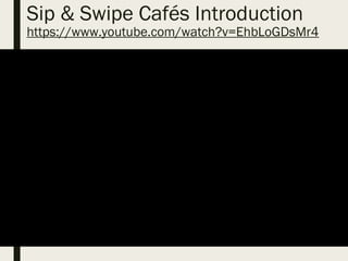 GoL video from You tube (MHP)
Sip & Swipe Cafés Introduction
https://www.youtube.com/watch?v=EhbLoGDsMr4
 