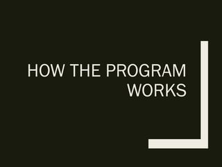 HOW THE PROGRAM
WORKS
 
