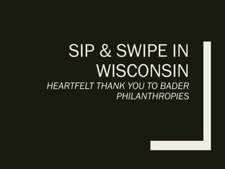 SIP & SWIPE IN
WISCONSIN
HEARTFELT THANK YOU TO BADER
PHILANTHROPIES
 