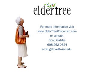 For more information visit
www.ElderTreeWisconsin.com
or contact
Scott Gatzke
608-262-0624
scott.gatzke@wisc.edu
 